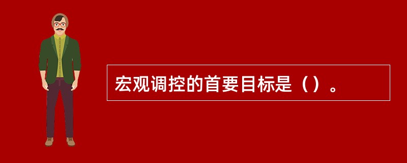 宏观调控的首要目标是（）。