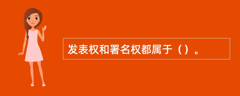 发表权和署名权都属于（）。