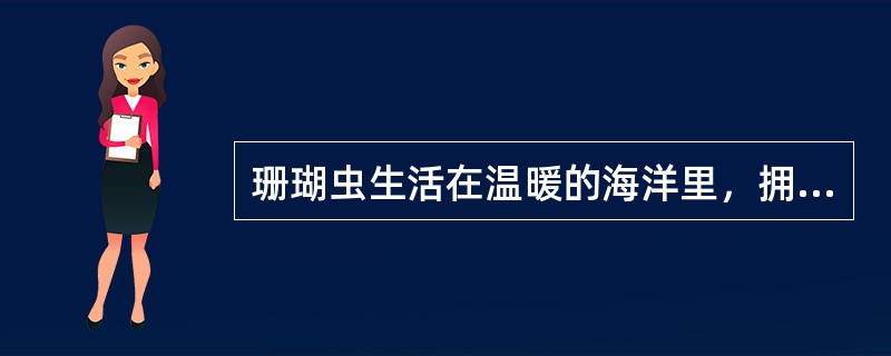 珊瑚虫生活在温暖的海洋里，拥挤固着在岩礁上。新生的珊瑚就在死去的珊瑚（）上生长，