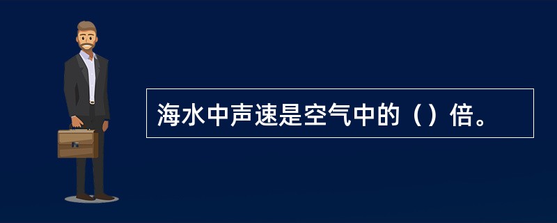 海水中声速是空气中的（）倍。