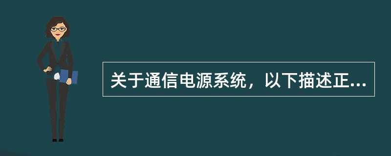 关于通信电源系统，以下描述正确的是（）。