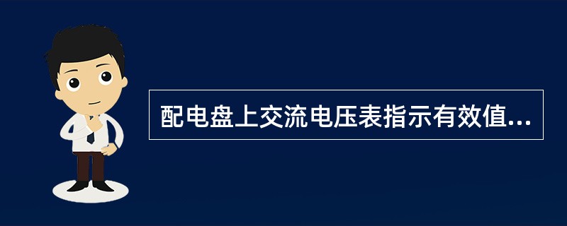 配电盘上交流电压表指示有效值，直流电压表指示是平均值。