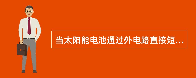 当太阳能电池通过外电路直接短路时，流经外电路的电流称为太阳能电池的（）。