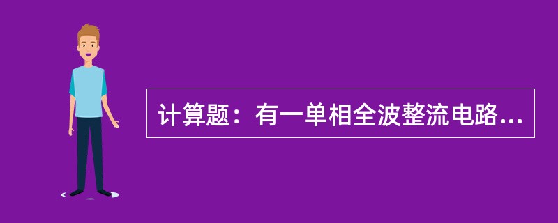 计算题：有一单相全波整流电路，要求输出直流电压为110V，电流为3A。试计算Ud