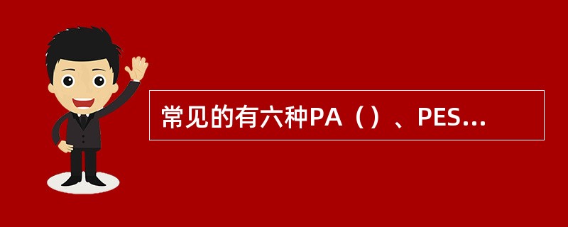 常见的有六种PA（）、PES（）、PVA（）、PE（）、PVC（）等，其中以PA