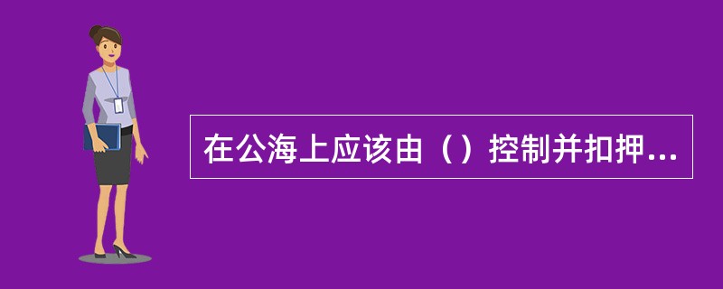 在公海上应该由（）控制并扣押海盗船舶或飞机。