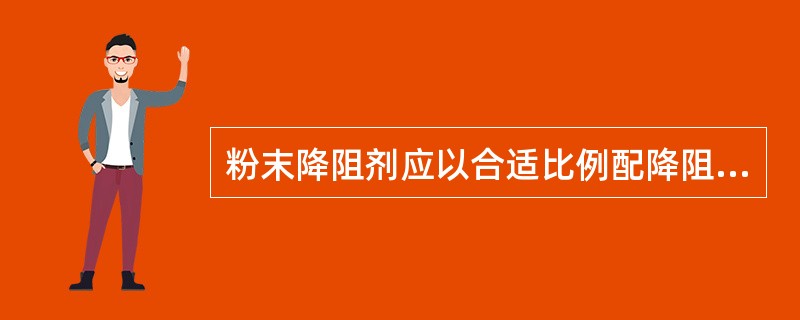 粉末降阻剂应以合适比例配降阻剂和水，充分（）成浆糊状。