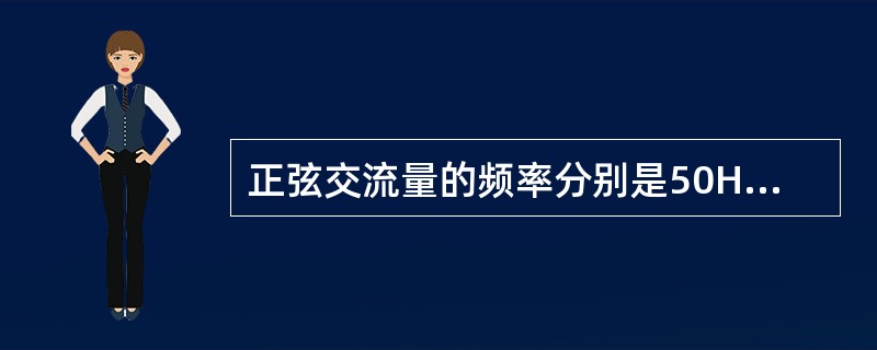 正弦交流量的频率分别是50Hz和820kHz时，它们的周期和角频率各为多少？