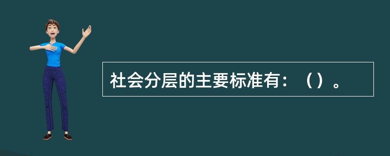 社会分层的主要标准有：（）。