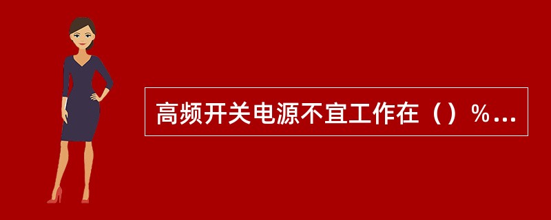 高频开关电源不宜工作在（）％负载率以下，也不宜工作在（）％负载率以上。