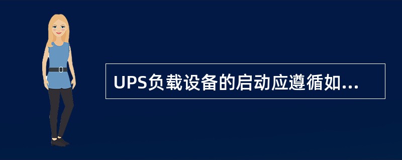 UPS负载设备的启动应遵循如下顺序进行（）。