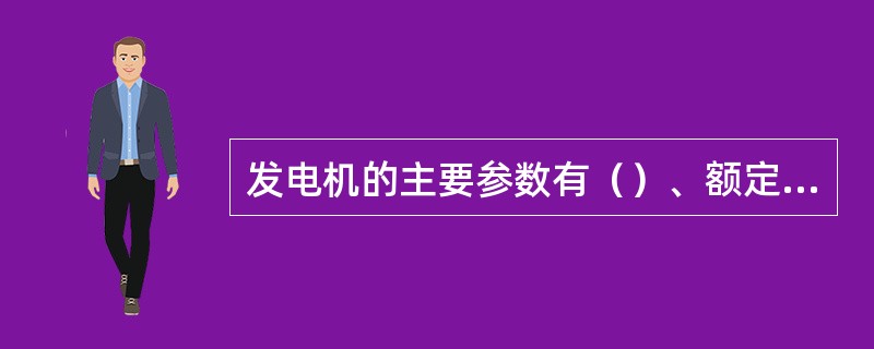 发电机的主要参数有（）、额定电压、额定电流、功率因数、（）、额定转速、相数等。