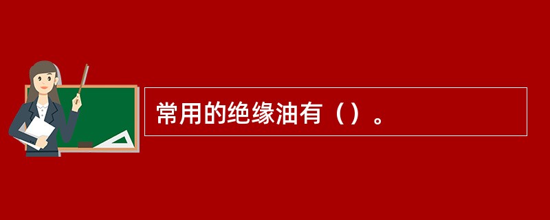 常用的绝缘油有（）。