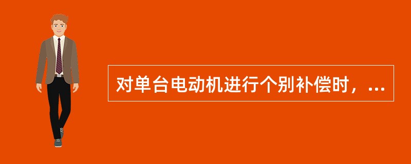 对单台电动机进行个别补偿时，应考虑在电动机（）下进行补偿。