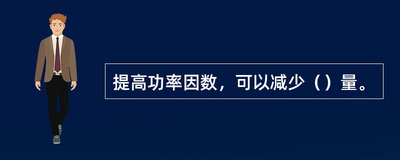 提高功率因数，可以减少（）量。