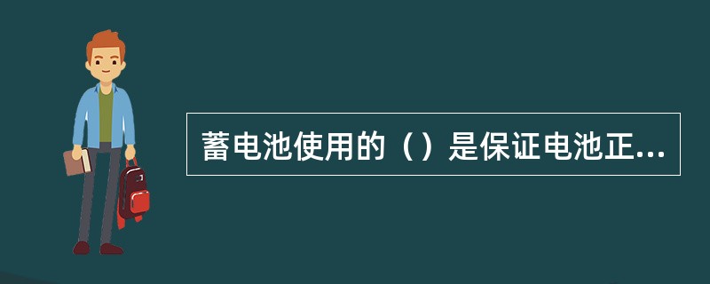 蓄电池使用的（）是保证电池正常寿命的关键。环境温度过高，蓄电池中的化学反应加剧，