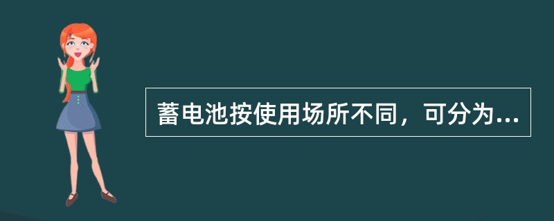 蓄电池按使用场所不同，可分为（）型和（）型。