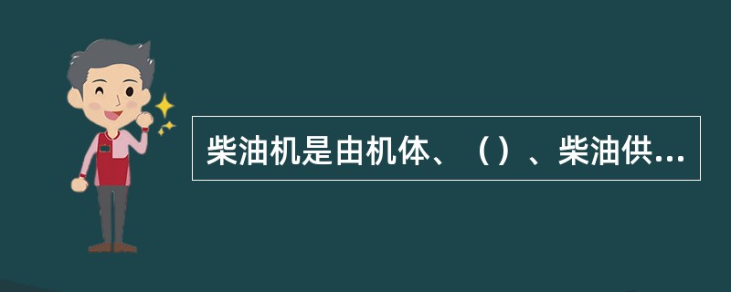 柴油机是由机体、（）、柴油供给系统、润滑系统、（）、冷却系统、启动系统组成。