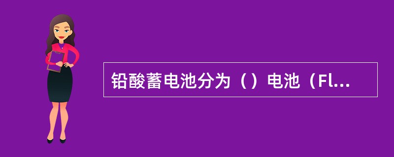 铅酸蓄电池分为（）电池（FloodedBattery）和（）蓄电池（BRLA）两
