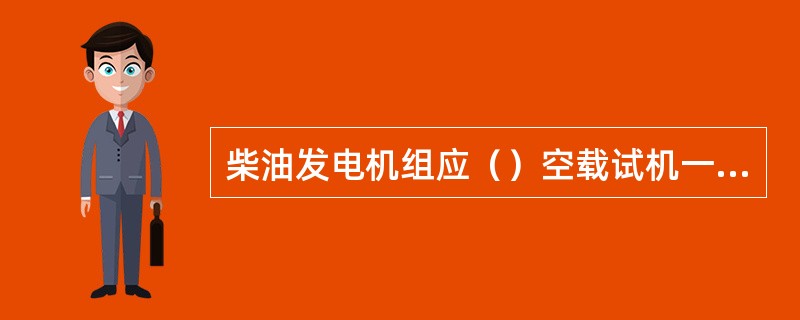 柴油发电机组应（）空载试机一次，（）加载试机一次。