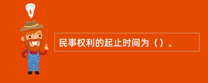 民事权利的起止时间为（）。