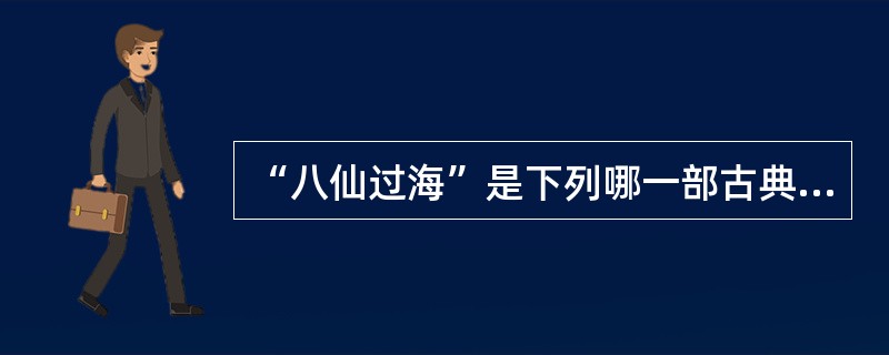 “八仙过海”是下列哪一部古典名著中的故事？（）