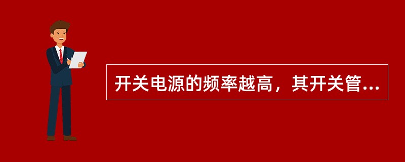 开关电源的频率越高，其开关管的损耗就（），开关电源的体积就（）。