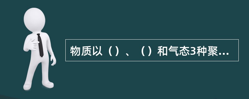 物质以（）、（）和气态3种聚集状态存在于自然界。