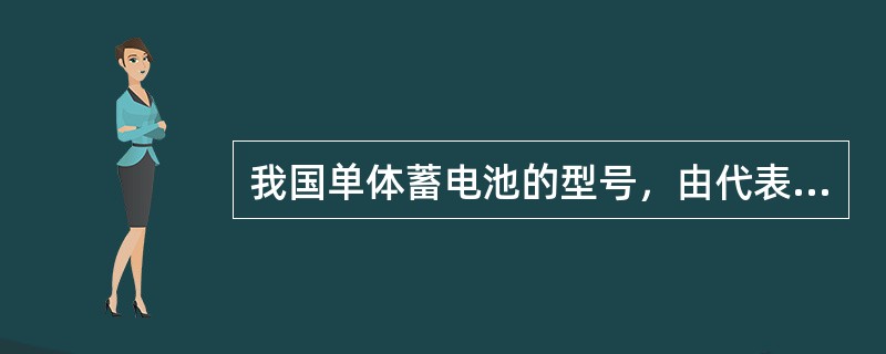 我国单体蓄电池的型号，由代表（）、正极板结构、（）、蓄电池额定容量4个部分组成。
