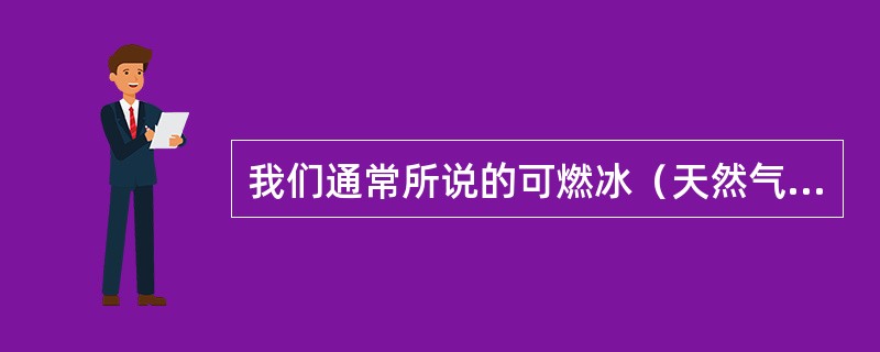 我们通常所说的可燃冰（天然气水合物），其主要成分是（）。