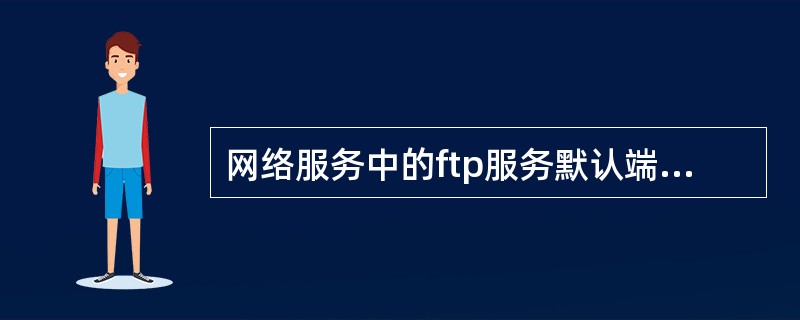 网络服务中的ftp服务默认端口为（）。