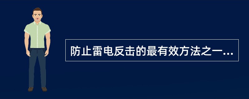 防止雷电反击的最有效方法之一是（）。