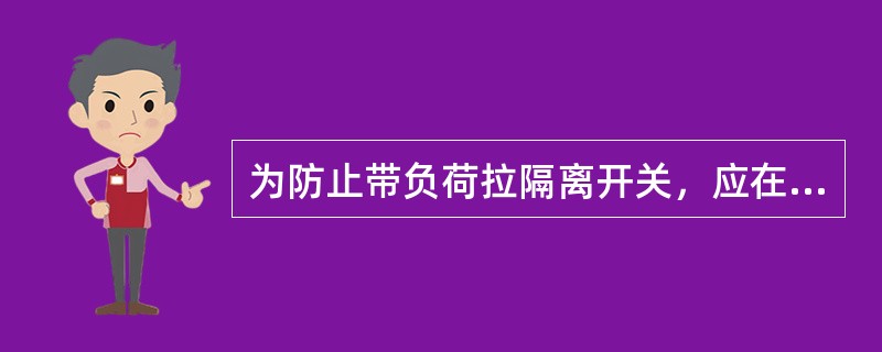 为防止带负荷拉隔离开关，应在隔离开关操作机构与相应的断路器之间设置（）。