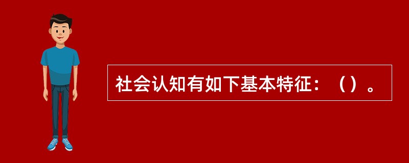 社会认知有如下基本特征：（）。