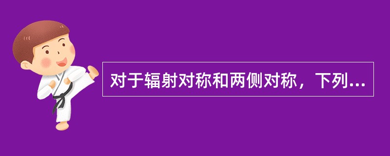 对于辐射对称和两侧对称，下列说法不正确的是（）。