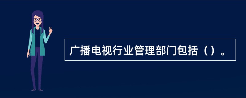 广播电视行业管理部门包括（）。