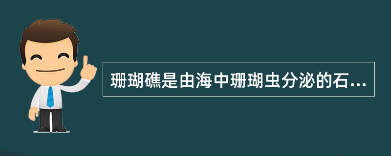 珊瑚礁是由海中珊瑚虫分泌的石灰质壳堆积而成，请问珊瑚虫属于（）。