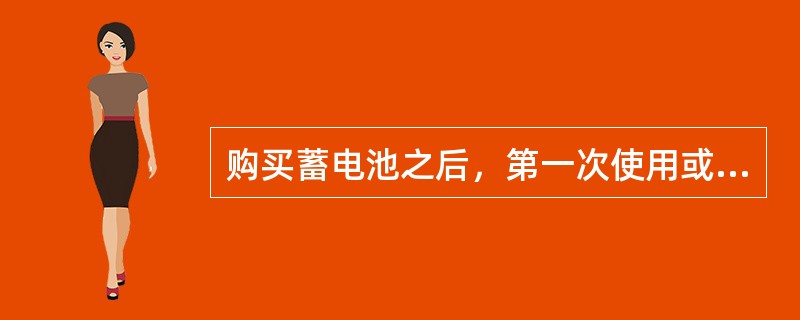 购买蓄电池之后，第一次使用或长期没使用的蓄电池，使用前必须（）。