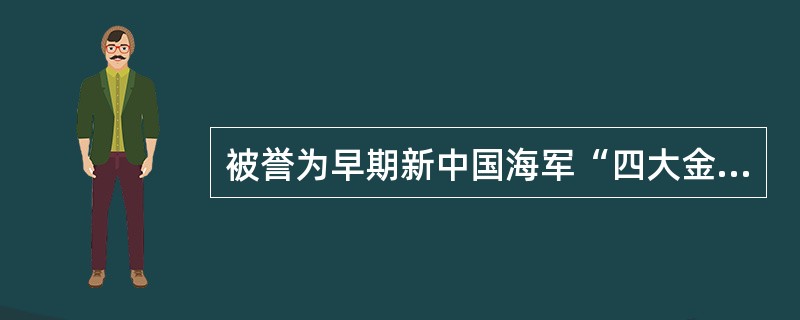 被誉为早期新中国海军“四大金刚”的军舰是哪四艘？它们属于什么级别？