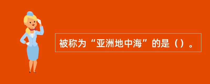 被称为“亚洲地中海”的是（）。