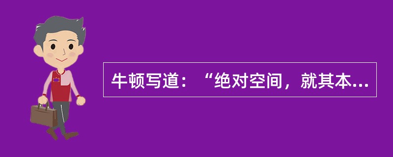 牛顿写道：“绝对空间，就其本性来说，与任何外在的情况无关，始终保持着相似和不变。