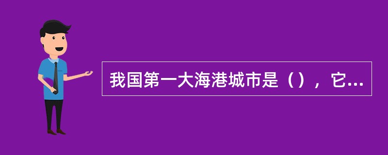 我国第一大海港城市是（），它位于东海之滨，是全国海岸线的中点，又是全国第一大河长