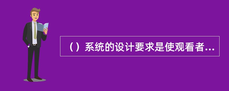（）系统的设计要求是使观看者在图像高度的大约3倍距离处观看图像细节时，能达到或接