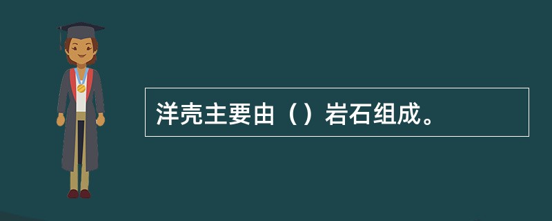 洋壳主要由（）岩石组成。