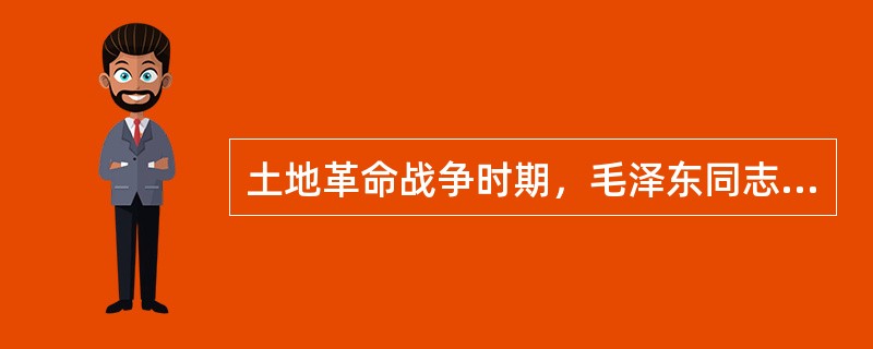 土地革命战争时期，毛泽东同志以马克思主义为指导，发表了《中国的红色政权为什么能够