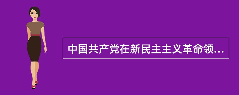 中国共产党在新民主主义革命领导权问题上有着深刻认识，党认为实现对革命的领导权的根