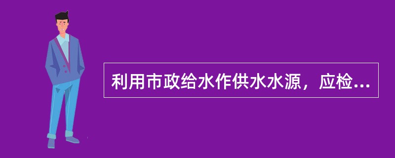 利用市政给水作供水水源，应检查给水管网进水管的管径及供水能力（）