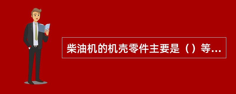 柴油机的机壳零件主要是（）等组成。