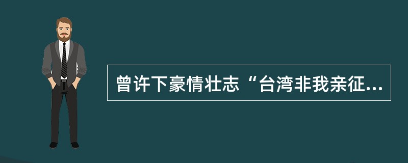 曾许下豪情壮志“台湾非我亲征不可”，并最终成功收复台湾的是（）。