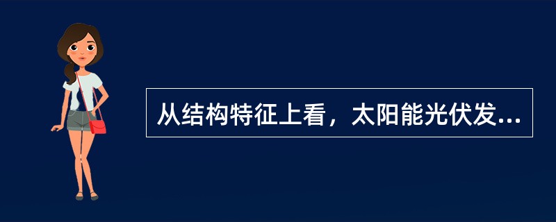 从结构特征上看，太阳能光伏发电系统主要可以分为（）光伏发电系统。